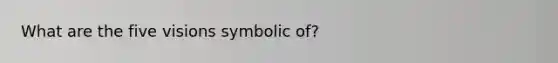 What are the five visions symbolic of?