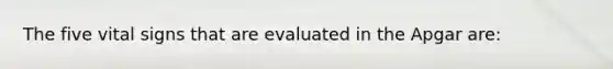 The five vital signs that are evaluated in the Apgar are: