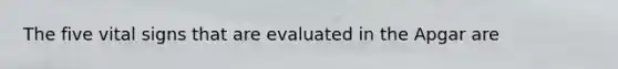 The five vital signs that are evaluated in the Apgar are