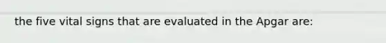 the five vital signs that are evaluated in the Apgar are: