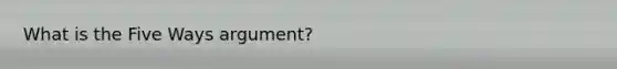 What is the Five Ways argument?