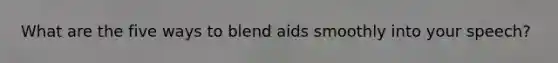 What are the five ways to blend aids smoothly into your speech?