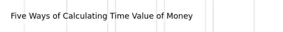 Five Ways of Calculating Time Value of Money