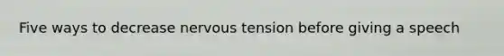 Five ways to decrease nervous tension before giving a speech