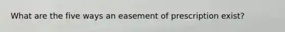 What are the five ways an easement of prescription exist?