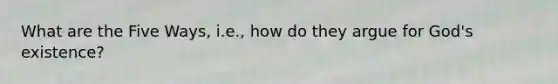 What are the Five Ways, i.e., how do they argue for God's existence?