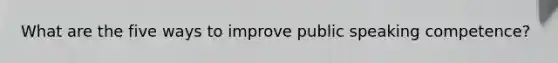 What are the five ways to improve public speaking competence?