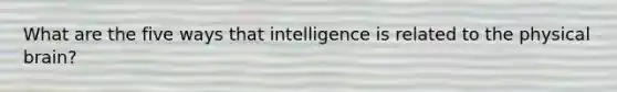 What are the five ways that intelligence is related to the physical brain?