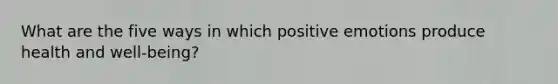 What are the five ways in which positive emotions produce health and well-being?