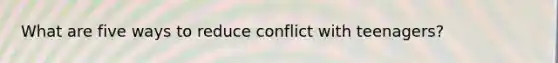 What are five ways to reduce conflict with teenagers?