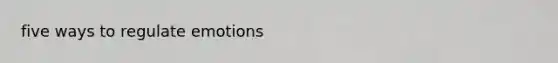 five ways to regulate emotions
