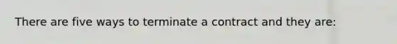 There are five ways to terminate a contract and they are: