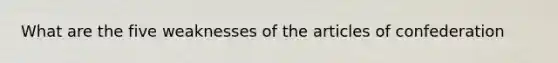 What are the five weaknesses of the articles of confederation