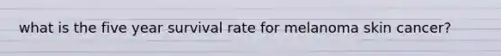 what is the five year survival rate for melanoma skin cancer?