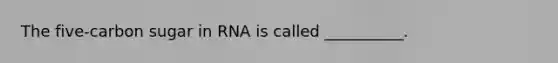 The five-carbon sugar in RNA is called __________.