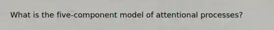 What is the five-component model of attentional processes?