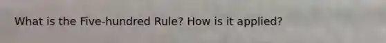 What is the Five-hundred Rule? How is it applied?