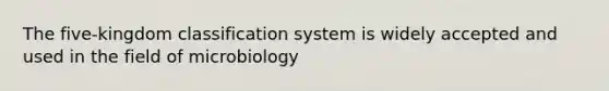 The five-kingdom classification system is widely accepted and used in the field of microbiology