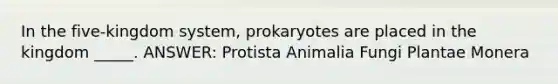 In the five-kingdom system, prokaryotes are placed in the kingdom _____. ANSWER: Protista Animalia Fungi Plantae Monera