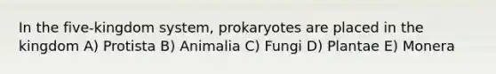 In the five-kingdom system, prokaryotes are placed in the kingdom A) Protista B) Animalia C) Fungi D) Plantae E) Monera