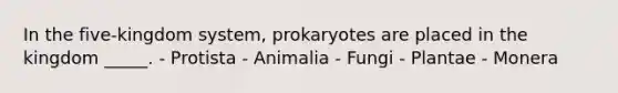 In the five-kingdom system, prokaryotes are placed in the kingdom _____. - Protista - Animalia - Fungi - Plantae - Monera