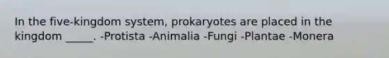 In the five-kingdom system, prokaryotes are placed in the kingdom _____. -Protista -Animalia -Fungi -Plantae -Monera