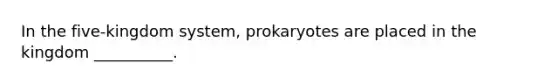 In the five-kingdom system, prokaryotes are placed in the kingdom __________.