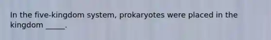 In the five-kingdom system, prokaryotes were placed in the kingdom _____.