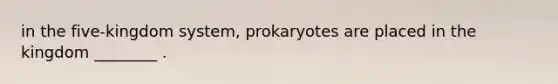 in the five-kingdom system, prokaryotes are placed in the kingdom ________ .