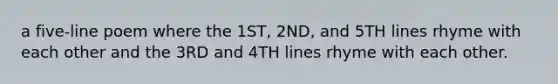 a five-line poem where the 1ST, 2ND, and 5TH lines rhyme with each other and the 3RD and 4TH lines rhyme with each other.