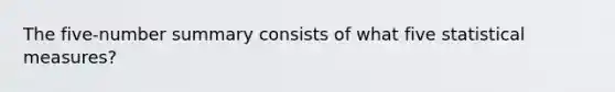 The five-number summary consists of what five statistical measures?