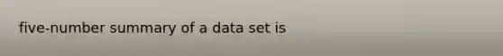 five-number summary of a data set is​