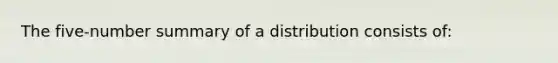 The five-number summary of a distribution consists of: