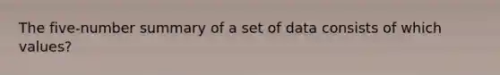 The five-number summary of a set of data consists of which values?