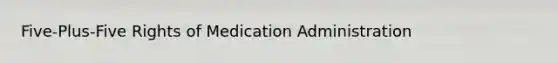 Five-Plus-Five Rights of Medication Administration