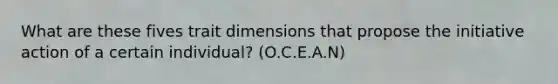 What are these fives trait dimensions that propose the initiative action of a certain individual? (O.C.E.A.N)