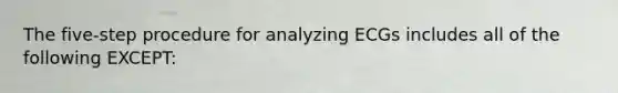 The five-step procedure for analyzing ECGs includes all of the following EXCEPT: