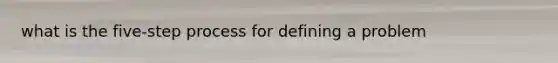 what is the five-step process for defining a problem