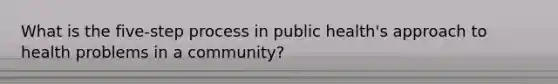 What is the five-step process in public health's approach to health problems in a community?