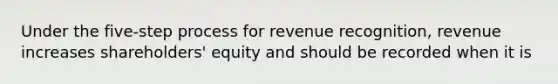 Under the five-step process for revenue recognition, revenue increases shareholders' equity and should be recorded when it is