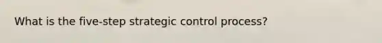 What is the five-step strategic control process?