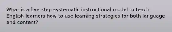 What is a five-step systematic instructional model to teach English learners how to use learning strategies for both language and content?