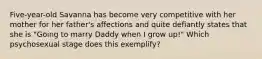 Five-year-old Savanna has become very competitive with her mother for her father's affections and quite defiantly states that she is "Going to marry Daddy when I grow up!" Which psychosexual stage does this exemplify?