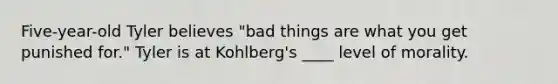 Five-year-old Tyler believes "bad things are what you get punished for." Tyler is at Kohlberg's ____ level of morality.