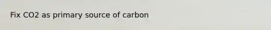 Fix CO2 as primary source of carbon