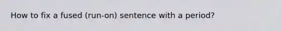 How to fix a fused (run-on) sentence with a period?