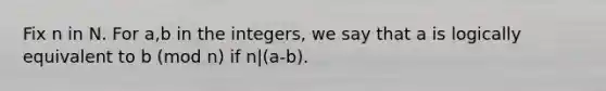 Fix n in N. For a,b in the integers, we say that a is logically equivalent to b (mod n) if n|(a-b).