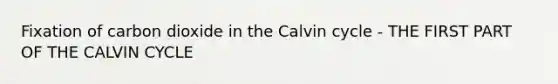 Fixation of carbon dioxide in the Calvin cycle - THE FIRST PART OF THE CALVIN CYCLE