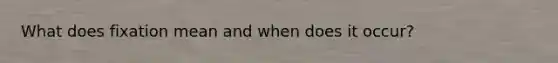 What does fixation mean and when does it occur?