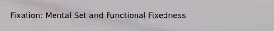 Fixation: Mental Set and Functional Fixedness